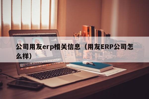 公司用友erp相关信息（用友ERP公司怎么样）