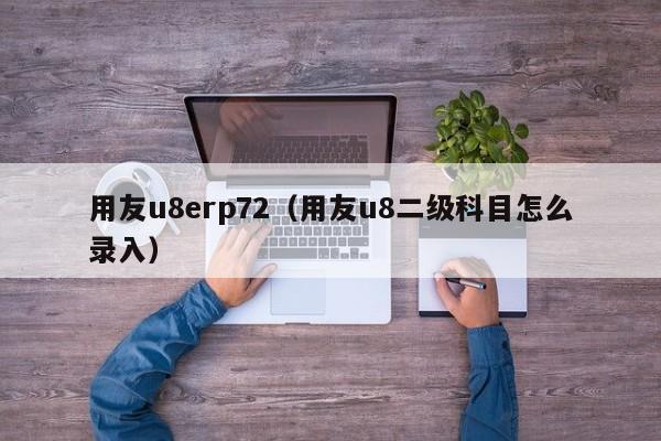 用友u8erp72（用友u8二级科目怎么录入）