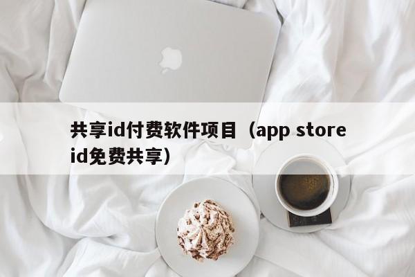 共享id付费软件项目（app storeid免费共享）