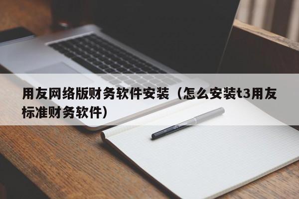 用友网络版财务软件安装（怎么安装t3用友标准财务软件）