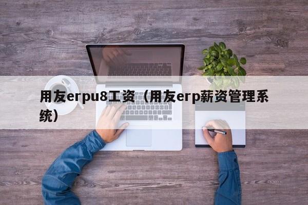 用友erpu8工资（用友erp薪资管理系统）