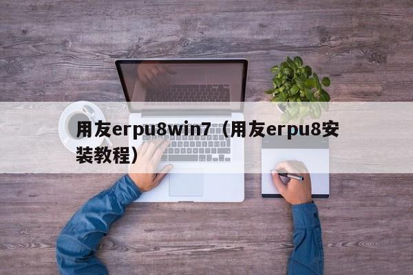 用友erpu8win7（用友erpu8安装教程）