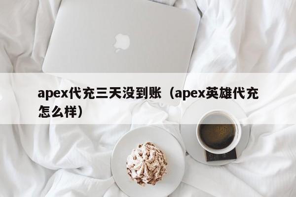 apex代充三天没到账（apex英雄代充怎么样）