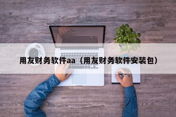 用友财务软件aa（用友财务软件安装包）