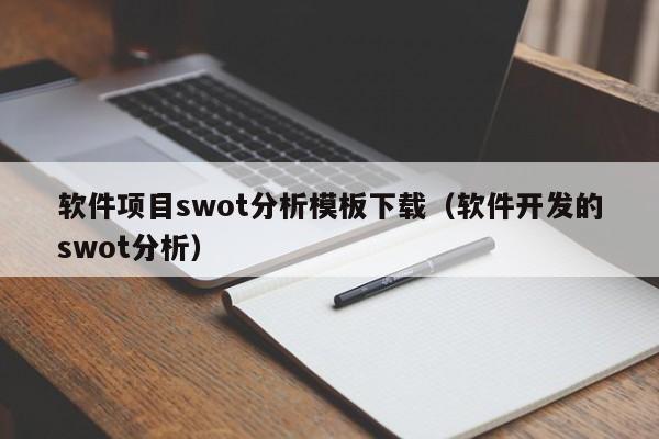 软件项目swot分析模板下载（软件开发的swot分析）