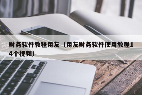 财务软件教程用友（用友财务软件使用教程14个视频）