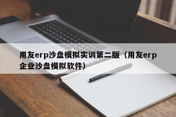 用友erp沙盘模拟实训第二版（用友erp企业沙盘模拟软件）