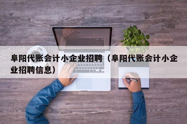 阜阳代账会计小企业招聘（阜阳代账会计小企业招聘信息）