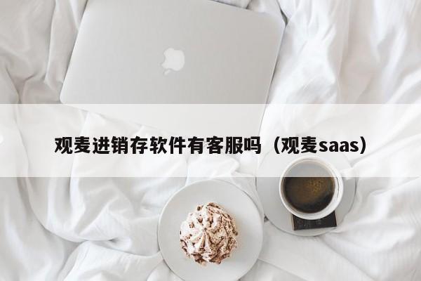 观麦进销存软件有客服吗（观麦saas）