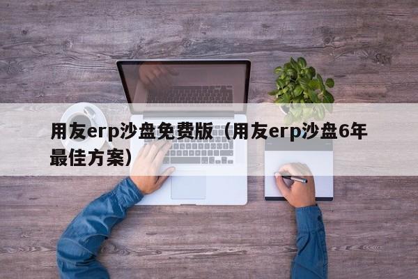 用友erp沙盘免费版（用友erp沙盘6年最佳方案）