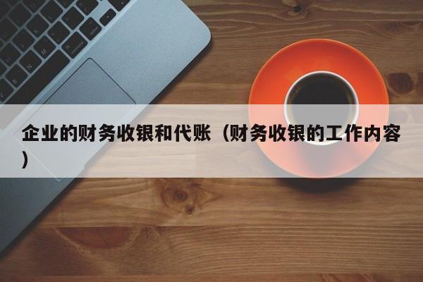 企业的财务收银和代账（财务收银的工作内容）