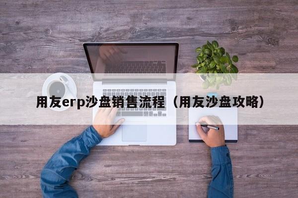 用友erp沙盘销售流程（用友沙盘攻略）