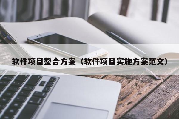 软件项目整合方案（软件项目实施方案范文）