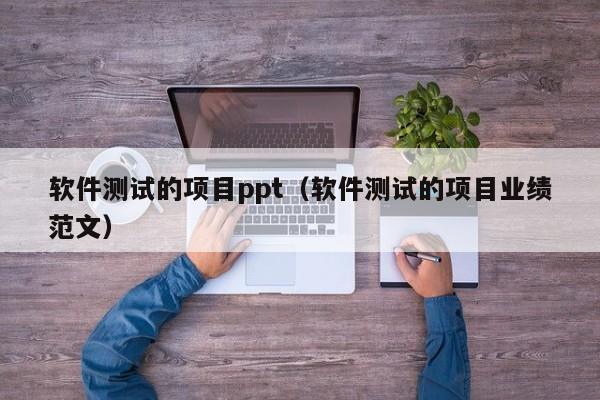 软件测试的项目ppt（软件测试的项目业绩范文）