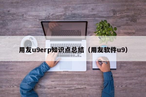 用友u9erp知识点总结（用友软件u9）