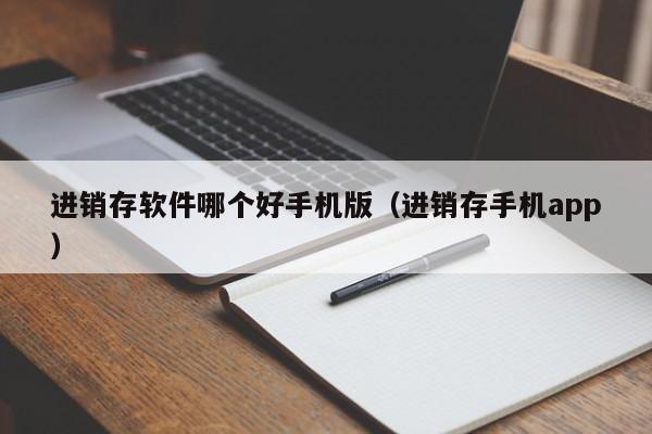 进销存软件哪个好手机版（进销存手机app）