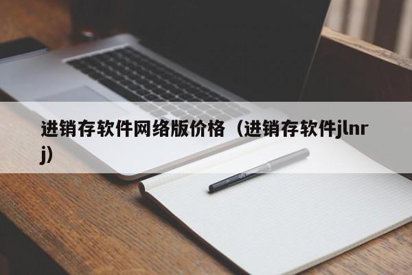 进销存软件网络版价格（进销存软件jlnrj）