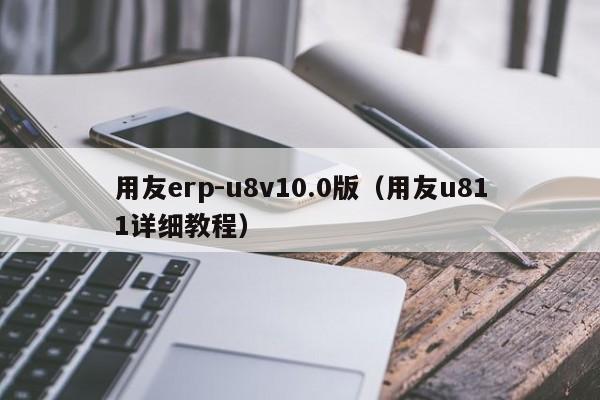 用友erp-u8v10.0版（用友u811详细教程）