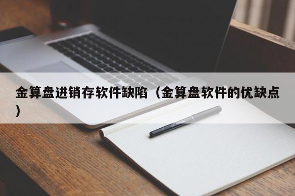 金算盘进销存软件缺陷（金算盘软件的优缺点）