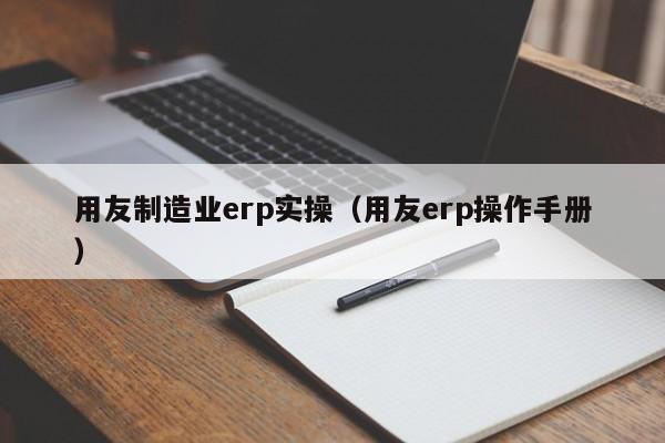 用友制造业erp实操（用友erp操作手册）