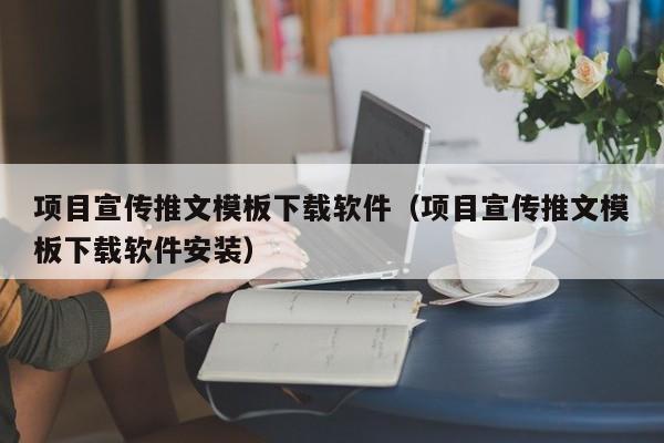 项目宣传推文模板下载软件（项目宣传推文模板下载软件安装）