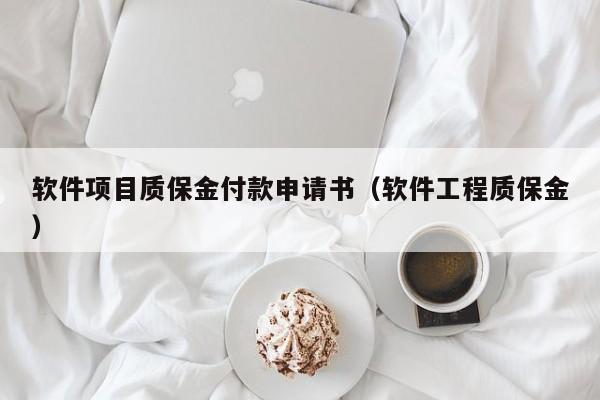 软件项目质保金付款申请书（软件工程质保金）