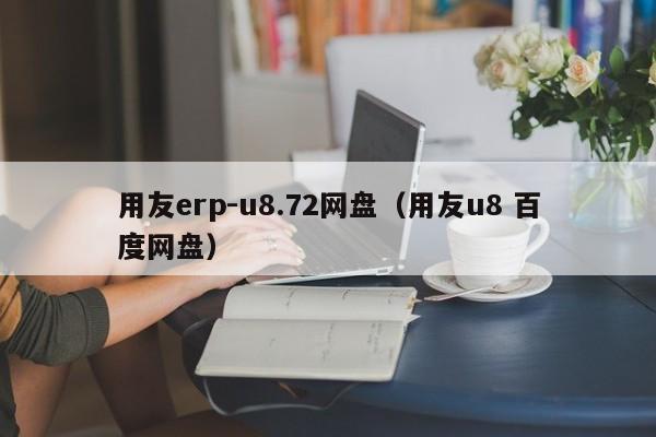 用友erp-u8.72网盘（用友u8 百度网盘）