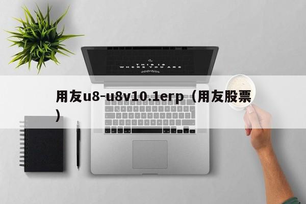 用友u8-u8v10.1erp（用友股票）